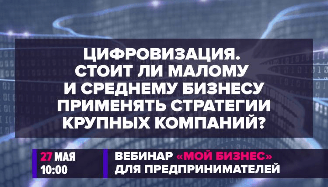 Минэкономразвития России проведет вебинар на тему «Цифровизация. Стоит ли малому и среднему бизнесу применять стратегии крупных компаний?»