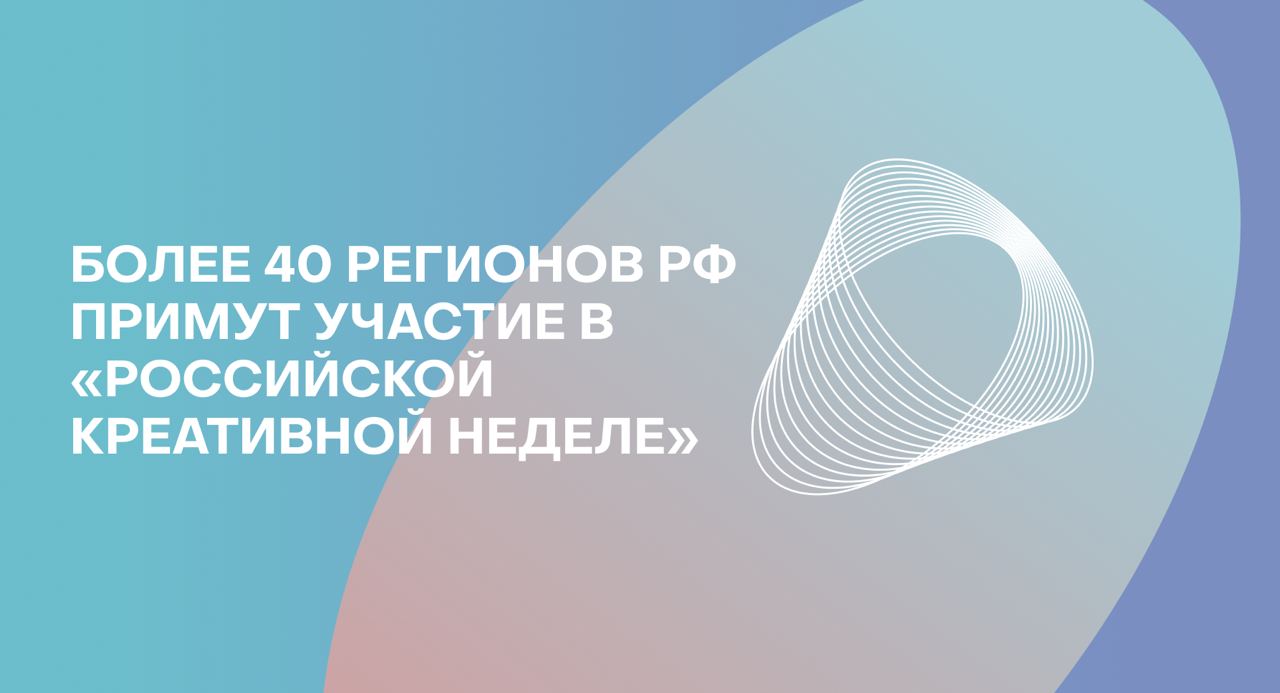 Более 40 регионов РФ примут участие в форуме «Российская креативная неделя»
