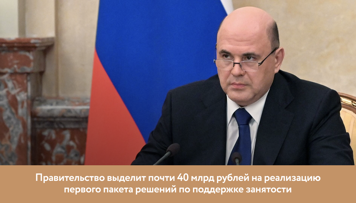 Правительство выделит почти 40 млрд рублей на реализацию первого пакета решений по поддержке занятости